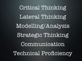 Critical Thinking
Lateral Thinking
Modelling/Analysis
Strategic Thinking
Communication
Technical Proﬁciency
 