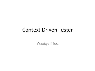 Context Driven Tester
Wasiqul Huq
 