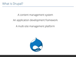 What is Drupal?

A content management system
An application development framework
A multi-site management platform

 