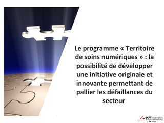 Le programme « Territoire
de soins numériques » : la
possibilité de développer
une initiative originale et
innovante permettant de
pallier les défaillances du
secteur
© 2012 Project Education - Tous droits réservés

12

 