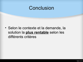 Conclusion


• Selon le contexte et la demande, la
  solution la plus rentable selon les
  différents critères
 
