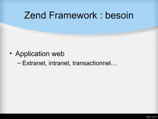 Zend Framework : besoin


• Application web
  – Extranet, intranet, transactionnel…
 