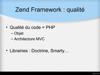 Zend Framework : qualité

• Qualité du code = PHP
  – Objet
  – Architecture MVC


• Librairies : Doctrine, Smarty…
 