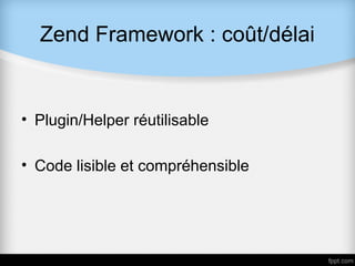 Zend Framework : coût/délai


• Plugin/Helper réutilisable

• Code lisible et compréhensible
 