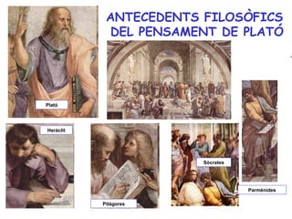 ANTECEDENTS FILOSÒFICS
            DEL PENSAMENT DE PLATÓ




Plató




Heràclit




                        Sòcrates




                                   Parmènides

           Pitàgores
 