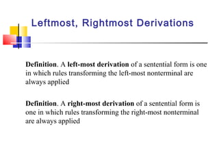 Leftmost, Rightmost Derivations
Definition. A left-most derivation of a sentential form is one
in which rules transforming the left-most nonterminal are
always applied
Definition. A right-most derivation of a sentential form is
one in which rules transforming the right-most nonterminal
are always applied
 