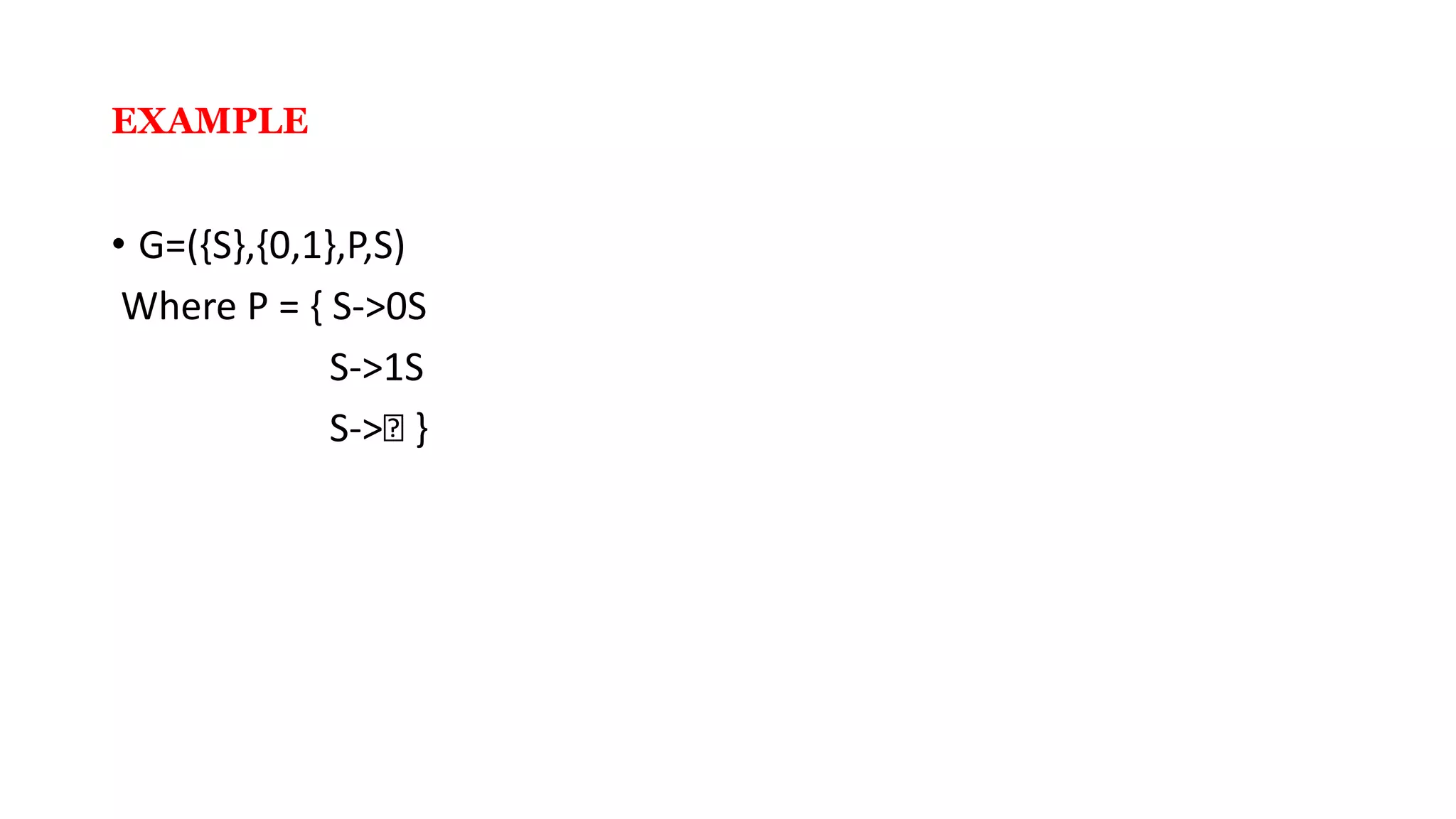 EXAMPLE
• G=({S},{0,1},P,S)
Where P = { S->0S
S->1S
S->Ꜫ }
 