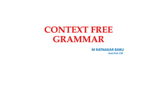 CONTEXT FREE
GRAMMAR
M RATNAKAR BABU
Asst.Prof. CSE
 