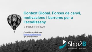 Context Global. Forces de canvi,
motivacions i barreres per a
l’ecodisseny
1 d’Octubre de 2020
Clara Navarro Colomer
cnavarro@ship2b.org
@Claranavarrocol
 