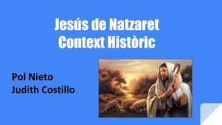 Jesús de Natzaret
Context Històric
Pol Nieto
Judith Costillo
 