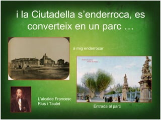 i la Ciutadella s’enderroca, es
    converteix en un parc …

                          a mig enderrocar




     L’alcalde Francesc
     Rius i Taulet
                                    Entrada al parc
 