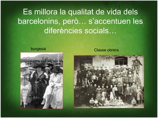 Es millora la qualitat de vida dels
barcelonins, però… s’accentuen les
       diferències socials…

   burgesia          Classe obrera
 