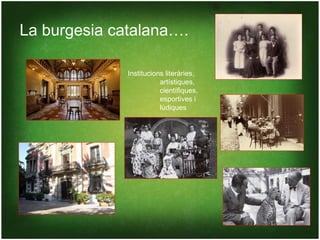 La burgesia catalana….

              Institucions literàries,
                         artístiques,
                         científiques,
                         esportives i
                         lúdiques
 