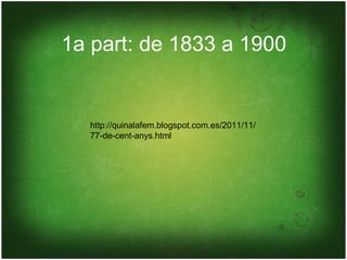 1a part: de 1833 a 1900


  http://quinalafem.blogspot.com.es/2011/11/
  77-de-cent-anys.html
 