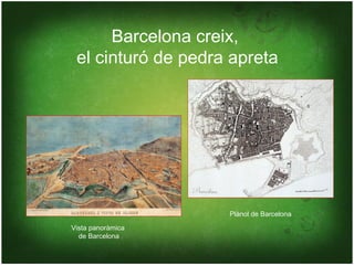 Barcelona creix,
 el cinturó de pedra apreta




                    Plànol de Barcelona

Vista panoràmica
  de Barcelona
 