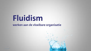 Fluidism

werken aan de vloeibare organisatie

 