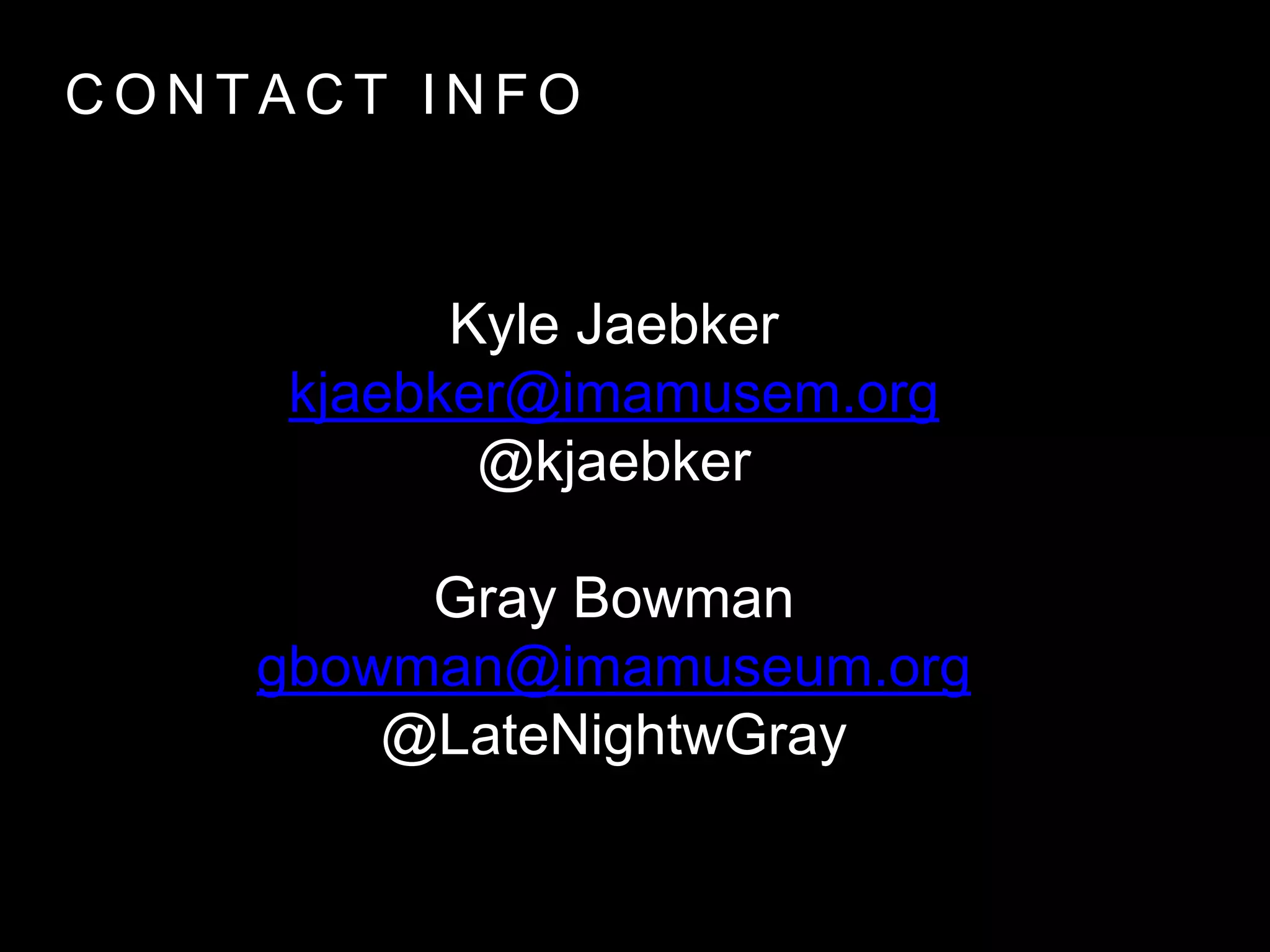 C O N T A C T I N F O
Kyle Jaebker
kjaebker@imamusem.org
@kjaebker
Gray Bowman
gbowman@imamuseum.org
@LateNightwGray
 