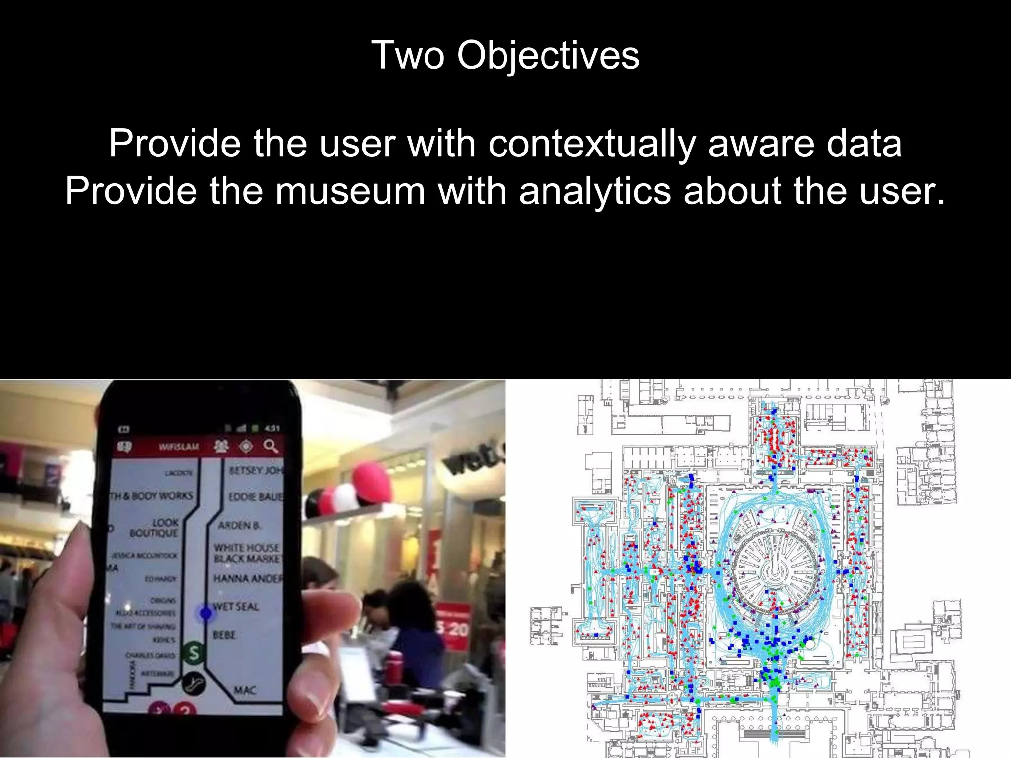 Two Objectives
Provide the user with contextually aware data
Provide the museum with analytics about the user.
 