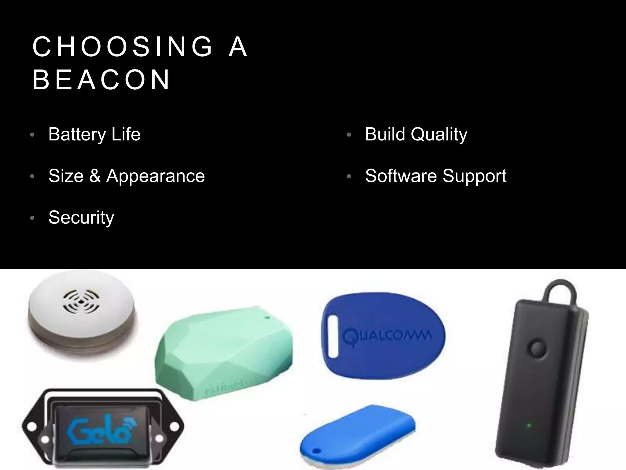 C H O O S I N G A
B E A C O N
• Battery Life
• Size & Appearance
• Security
• Build Quality
• Software Support
 