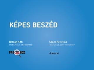 KÉPES BESZÉD
Szűcs Krisztina
data visualization designer
@szucsi
Balogh Kitti
statisztikus, adatelemző
 