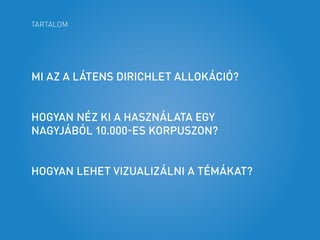 TARTALOM
MI AZ A LÁTENS DIRICHLET ALLOKÁCIÓ?
HOGYAN NÉZ KI A HASZNÁLATA EGY
NAGYJÁBÓL 10.000-ES KORPUSZON?
HOGYAN LEHET VI...