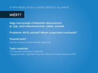 A TOPIK MODELLEK ÉS A LÁTENS DIRICHLET ALLOKÁCIÓ
MIÉRT?
Nagy mennyiségű címkézetlen dokumentum
pl. jogi, üzleti dokumentum...