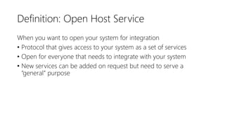 Definition: Open Host Service
When you want to open your system for integration
• Protocol that gives access to your system as a set of services
• Open for everyone that needs to integrate with your system
• New services can be added on request but need to serve a
“general” purpose
 