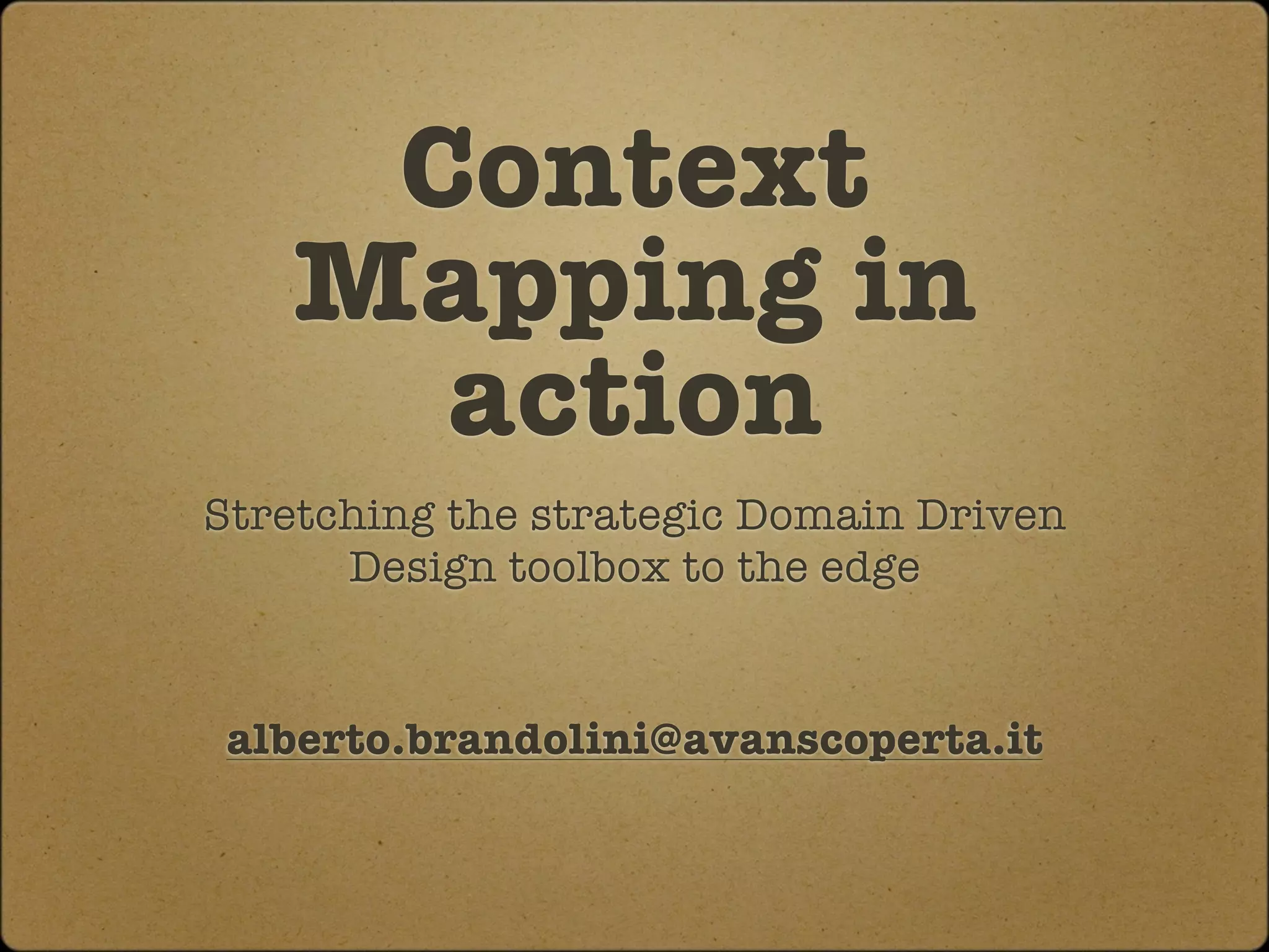 Context
   Mapping in
     action
Stretching the strategic Domain Driven
      Design toolbox to the edge


 alberto.brandolini@avanscoperta.it
 