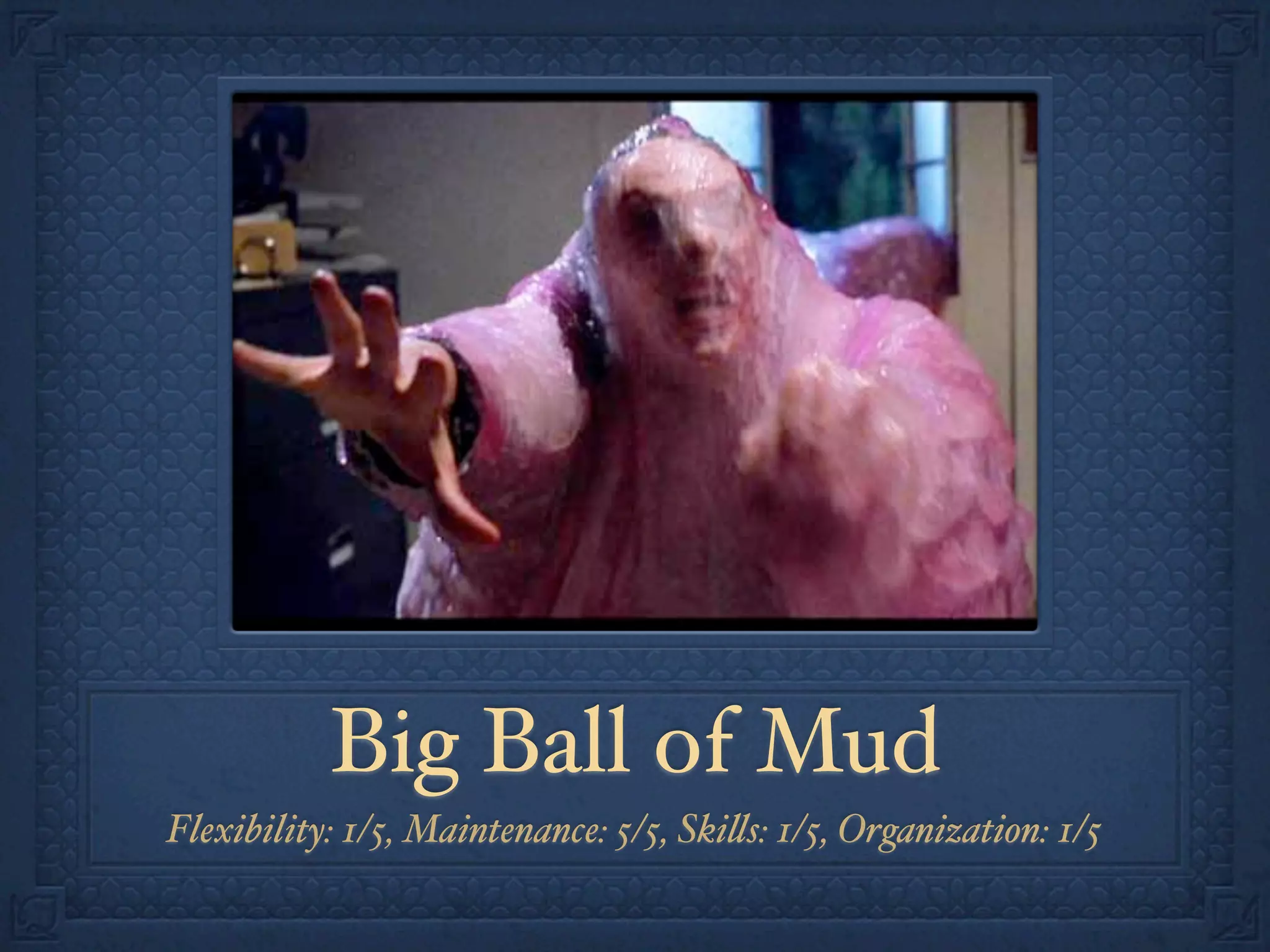 Big Ball of Mud
Flexibility: 1/5, Maintenance: 5/5, Ski!s: 1/5, Organization: 1/5
 