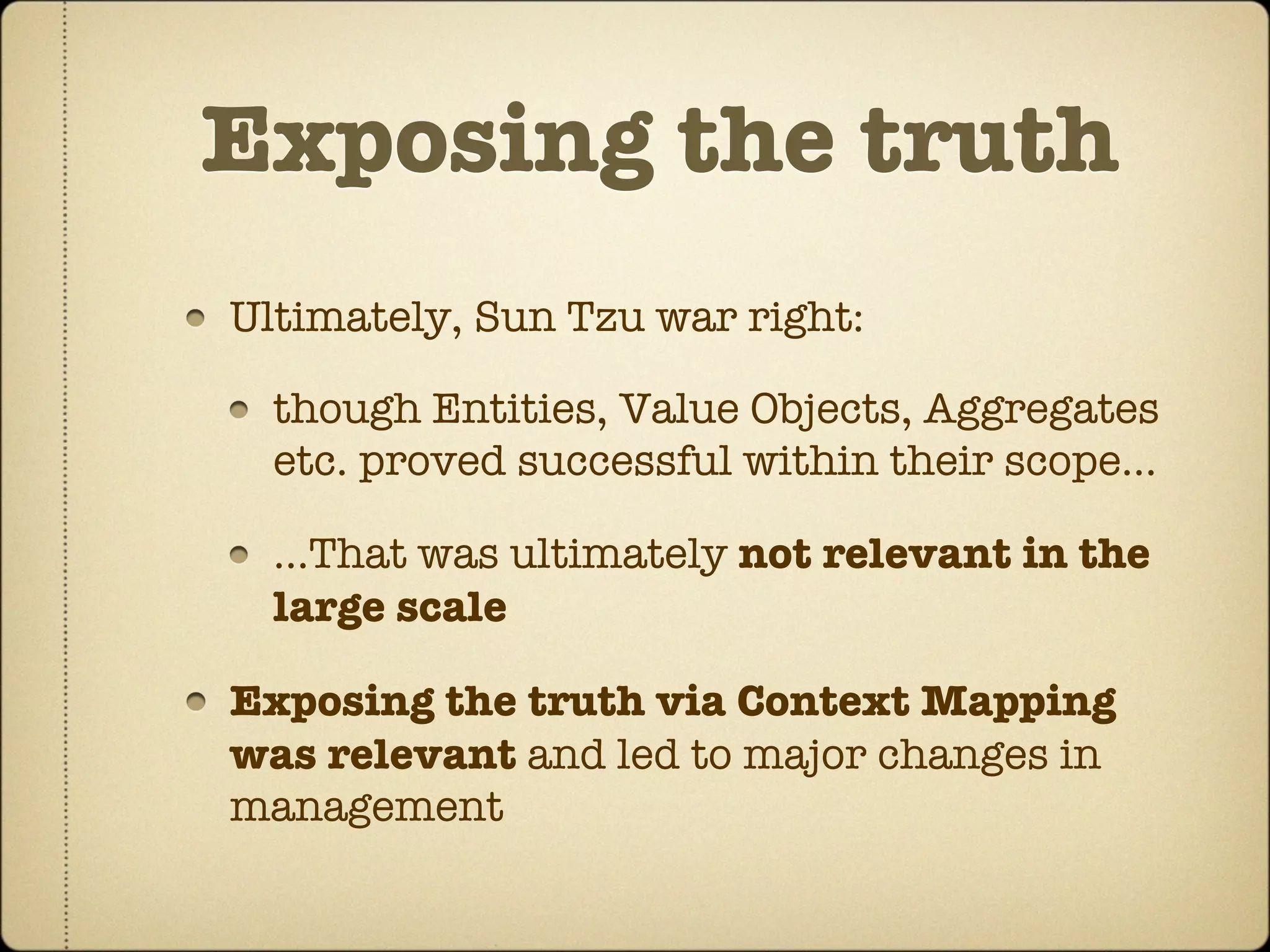 Exposing the truth
Ultimately, Sun Tzu war right:

  though Entities, Value Objects, Aggregates
  etc. proved successful within their scope...

  ...That was ultimately not relevant in the
  large scale

Exposing the truth via Context Mapping
was relevant and led to major changes in
management
 
