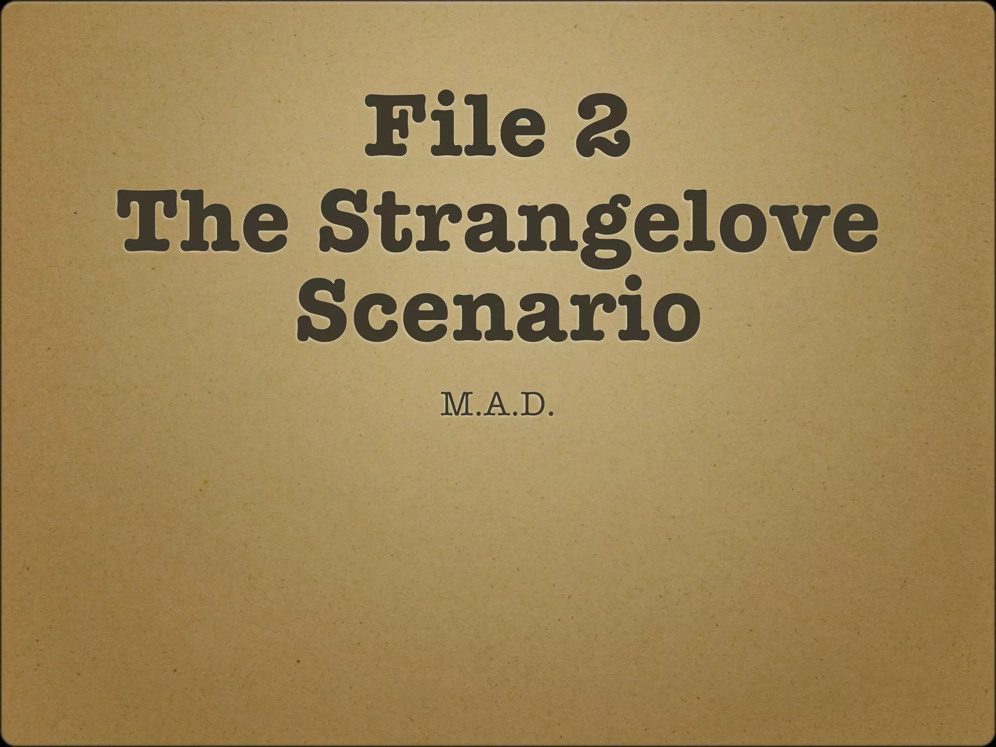 File 2
The Strangelove
   Scenario
      M.A.D.
 