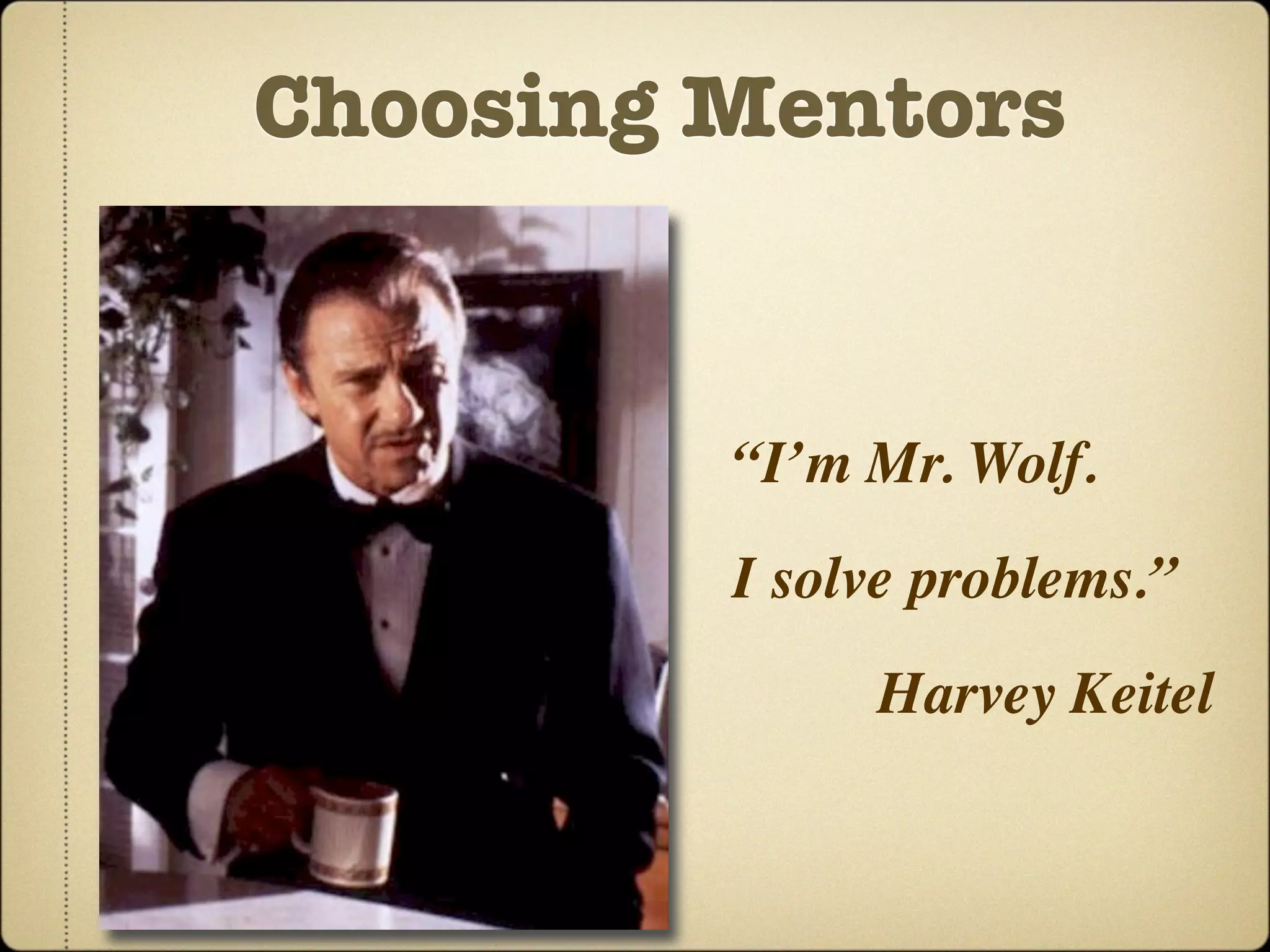 Choosing Mentors


         “I’m Mr. Wolf.
         I solve problems.”
              Harvey Keitel
 
