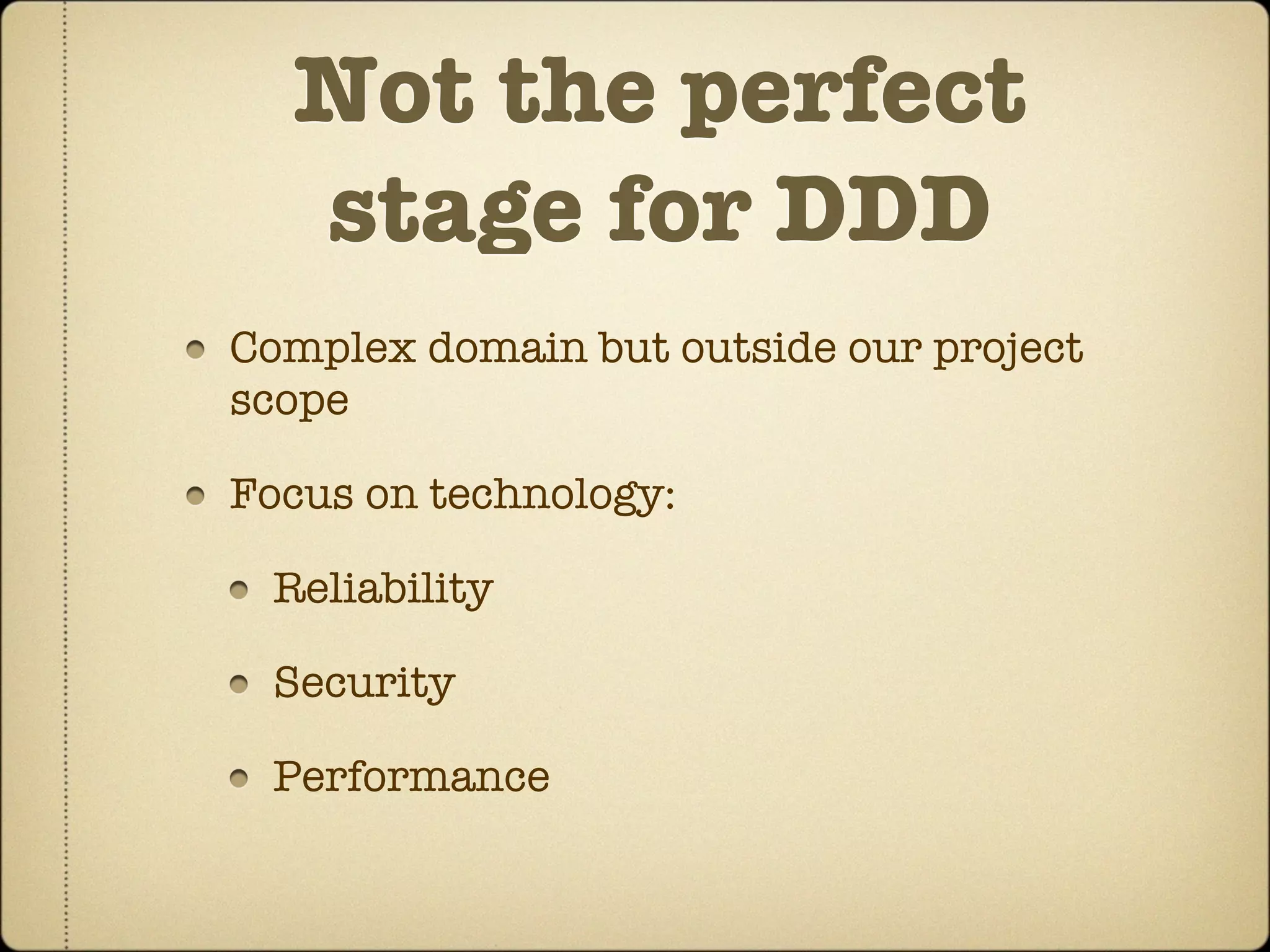 Not the perfect
  stage for DDD
Complex domain but outside our project
scope

Focus on technology:

 Reliability

 Security

 Performance
 