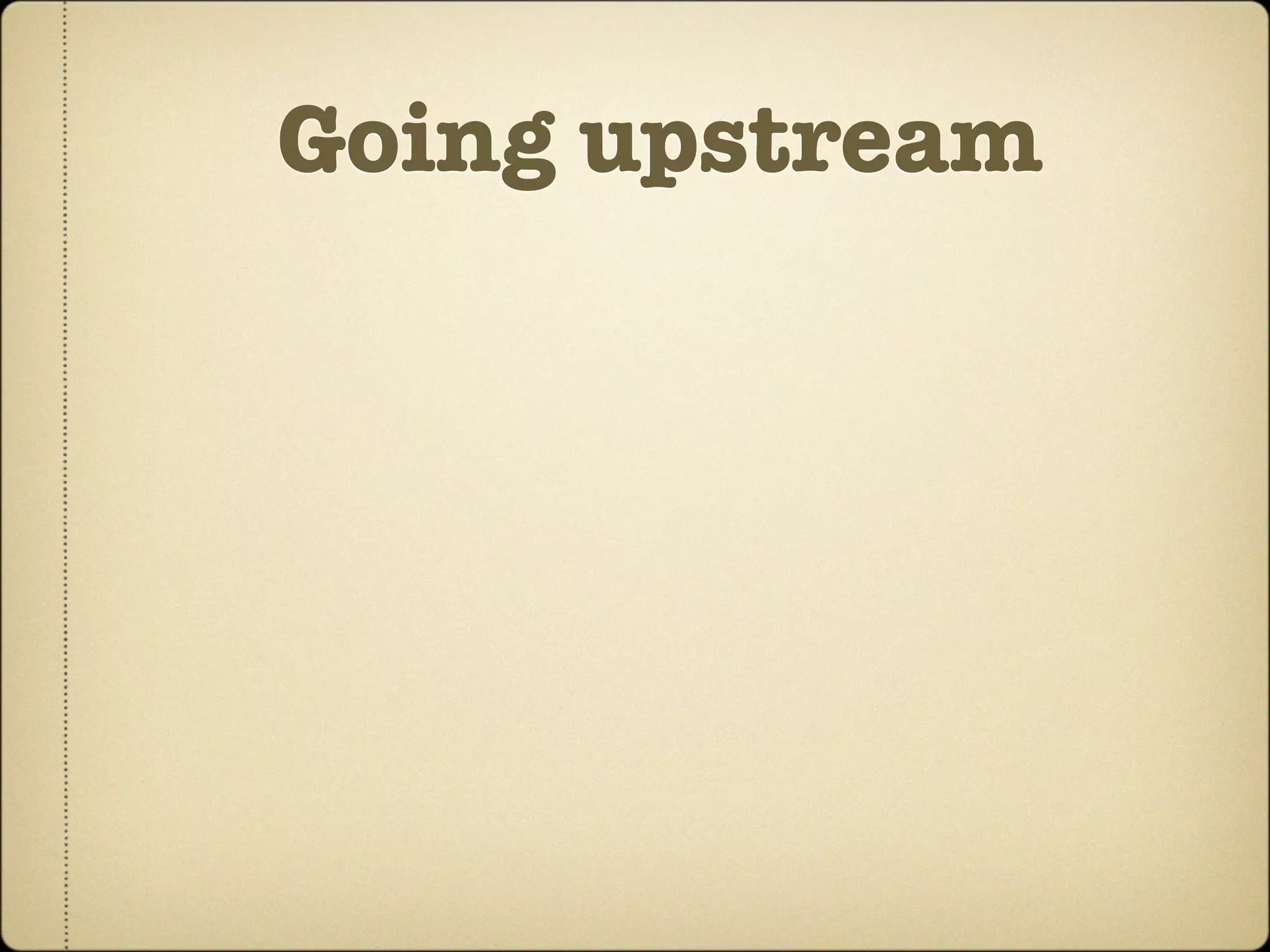 Going upstream
 