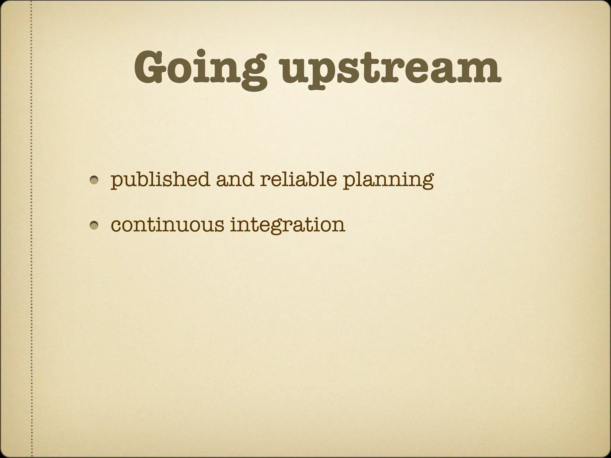 Going upstream

published and reliable planning

continuous integration
 