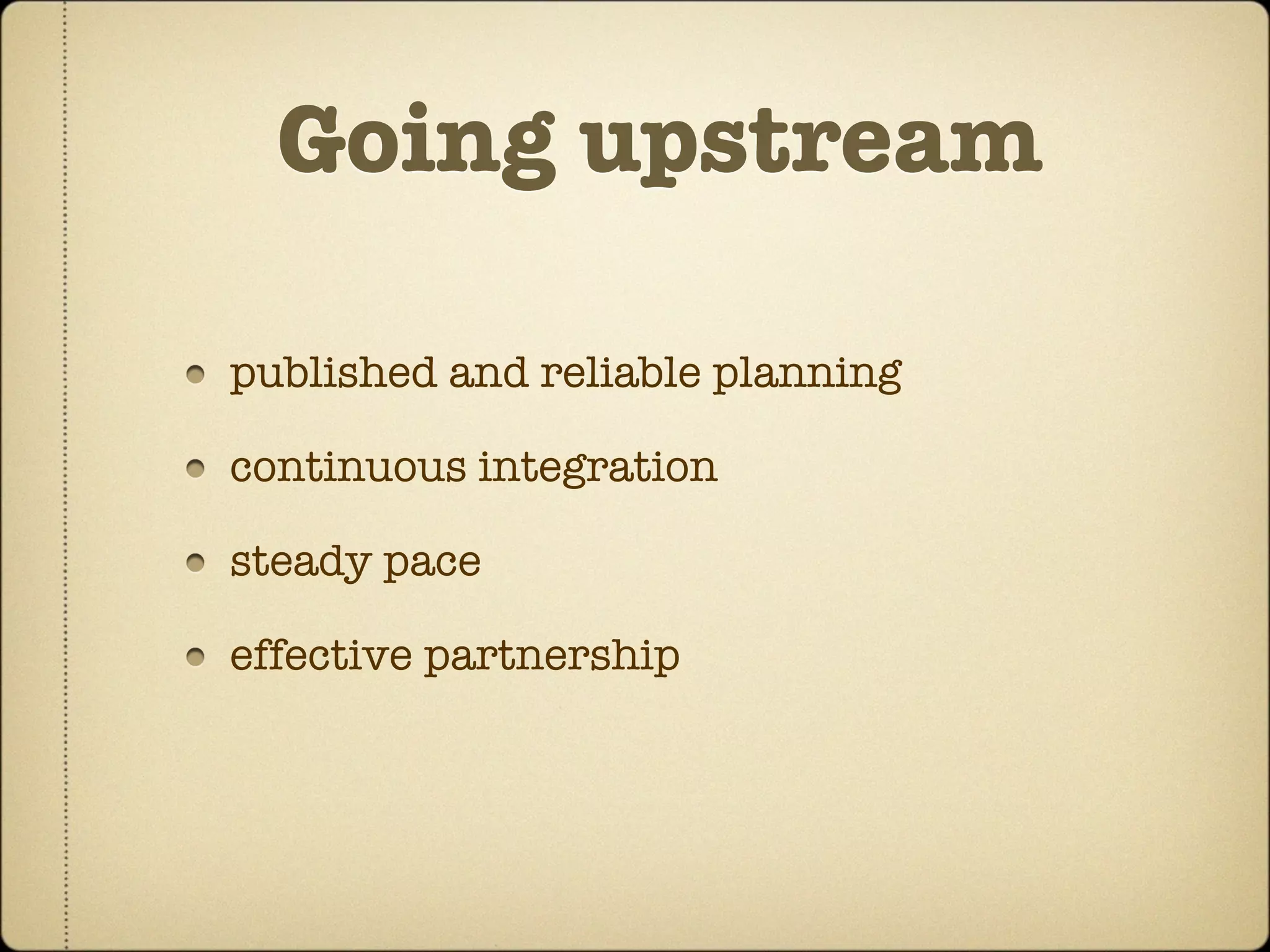 Going upstream

published and reliable planning

continuous integration

steady pace

effective partnership
 