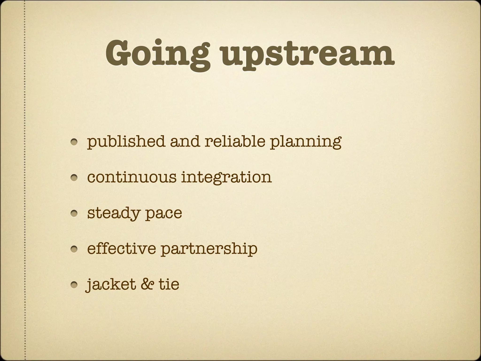 Going upstream

published and reliable planning

continuous integration

steady pace

effective partnership

jacket & tie
 