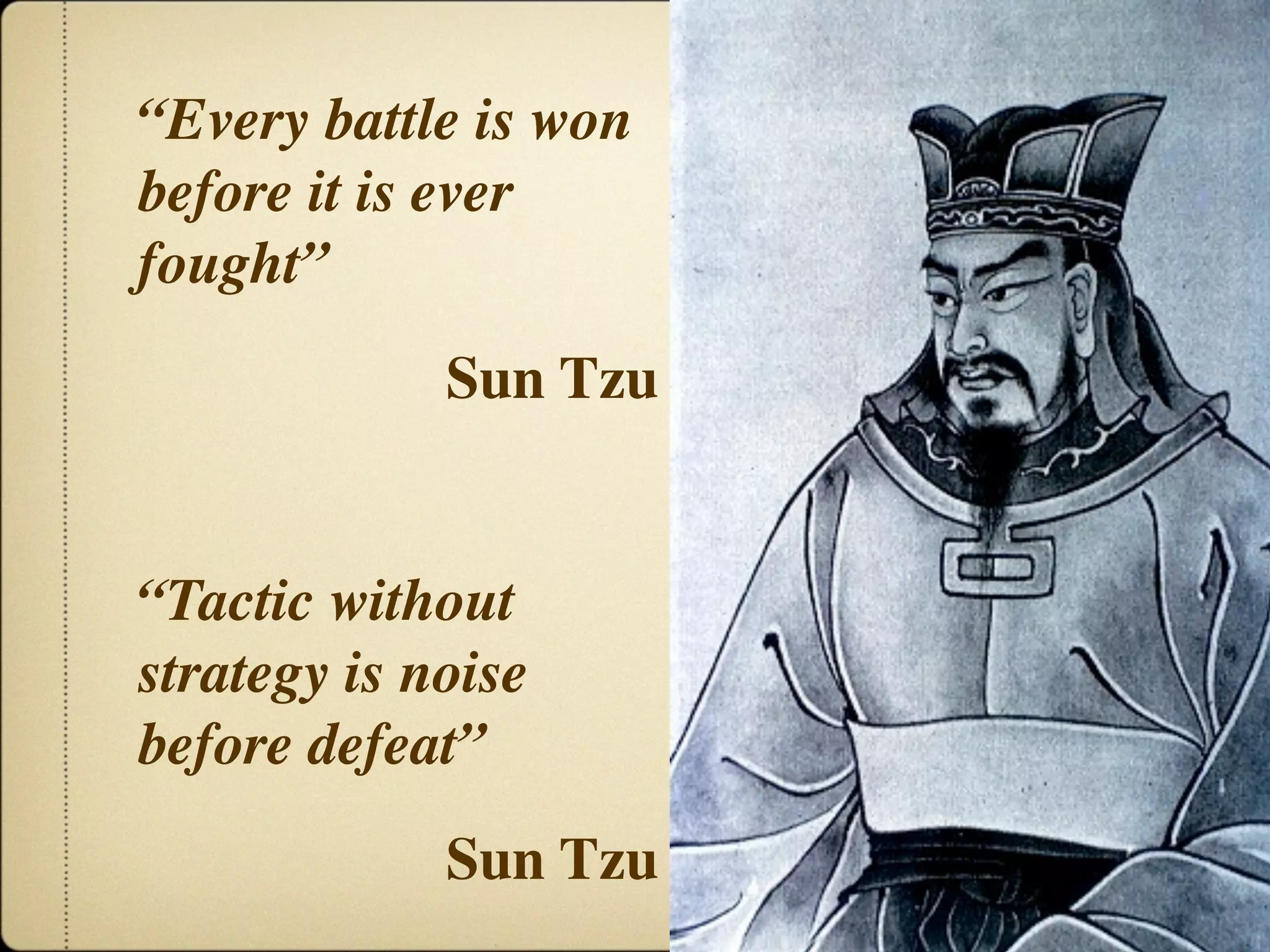 “Every battle is won
before it is ever
fought”
             Sun Tzu


“Tactic without
strategy is noise
before defeat”
             Sun Tzu
 