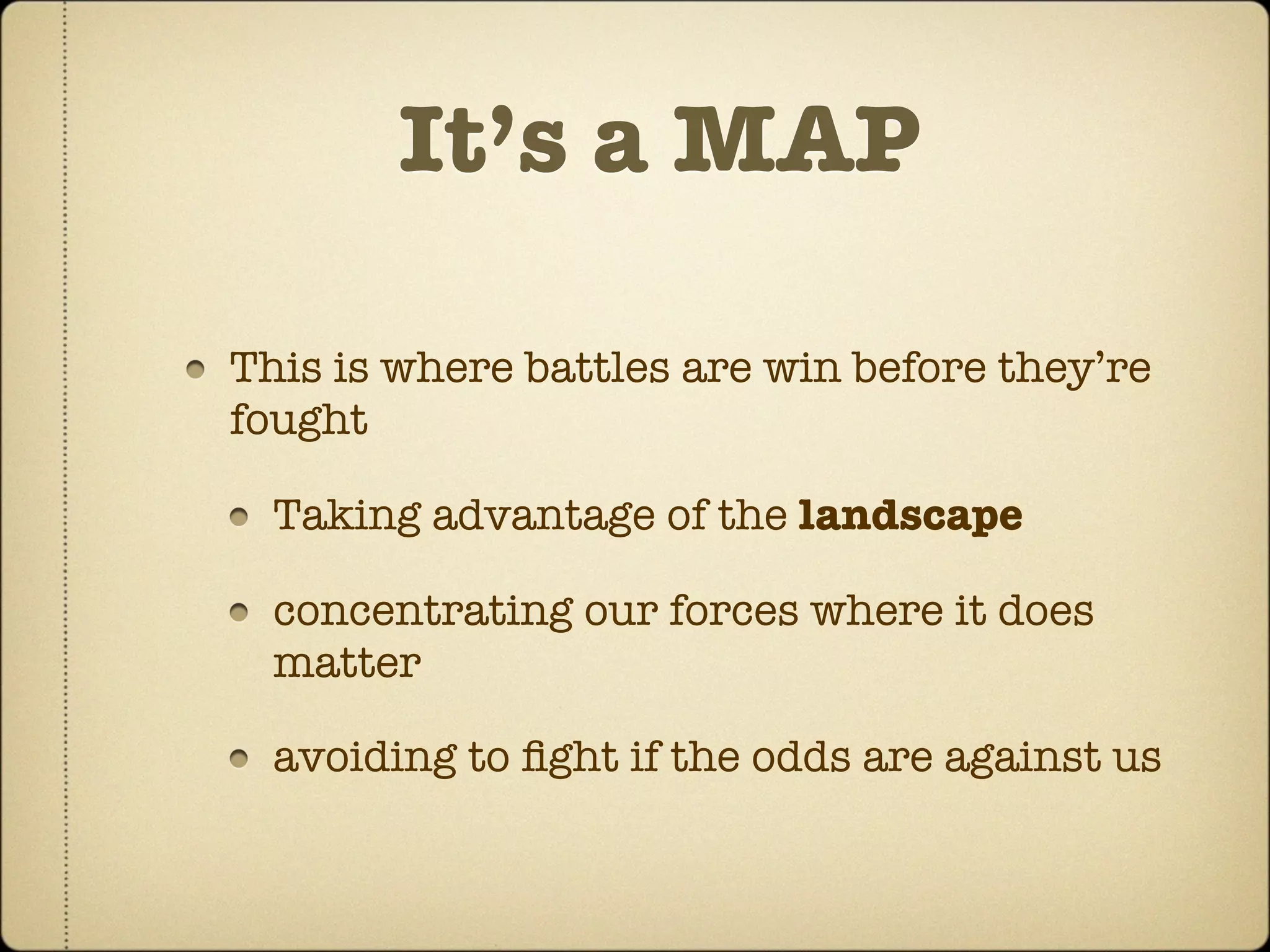 It’s a MAP

This is where battles are win before they’re
fought

  Taking advantage of the landscape

  concentrating our forces where it does
  matter

  avoiding to ﬁght if the odds are against us
 