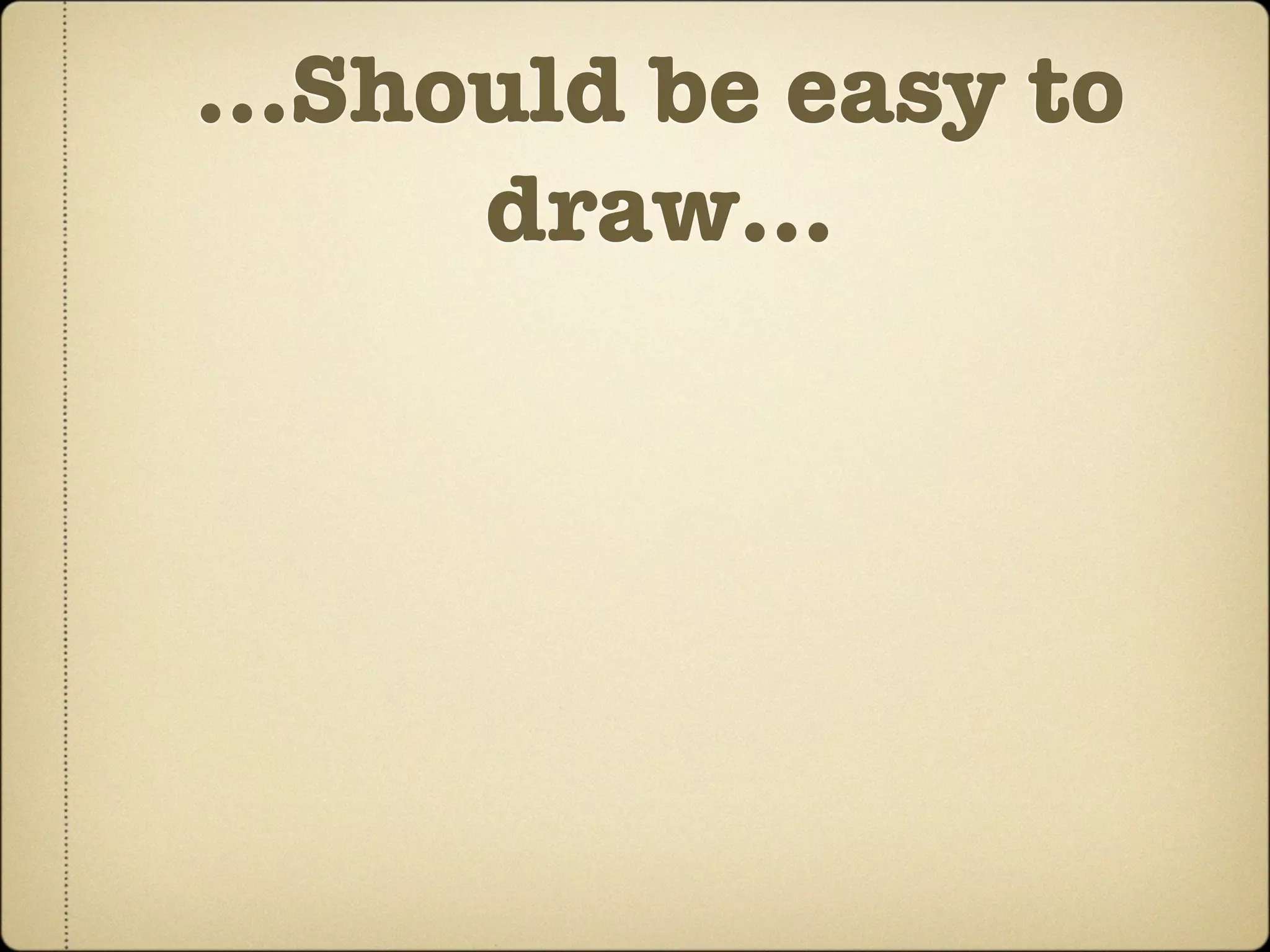 ...Should be easy to
      draw...
 