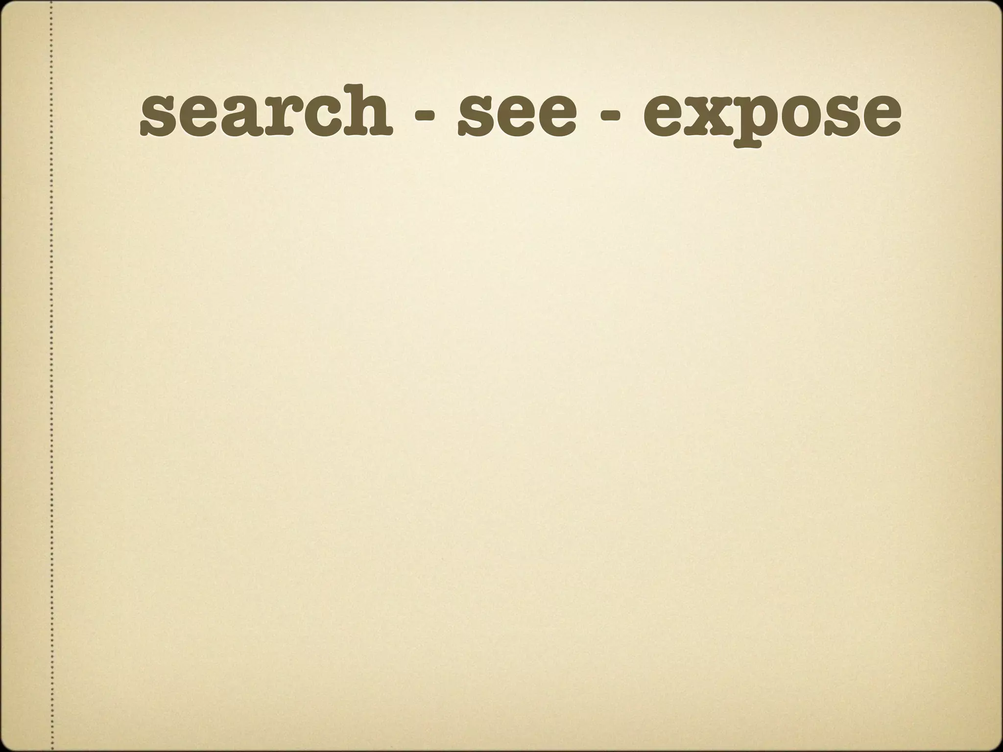search - see - expose
 
