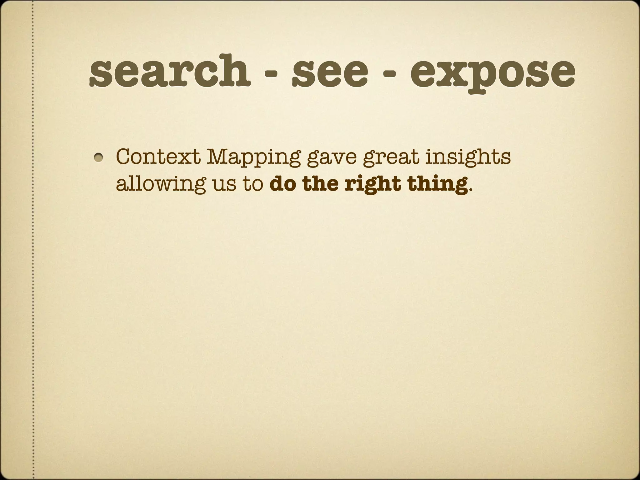 search - see - expose
 Context Mapping gave great insights
 allowing us to do the right thing.
 