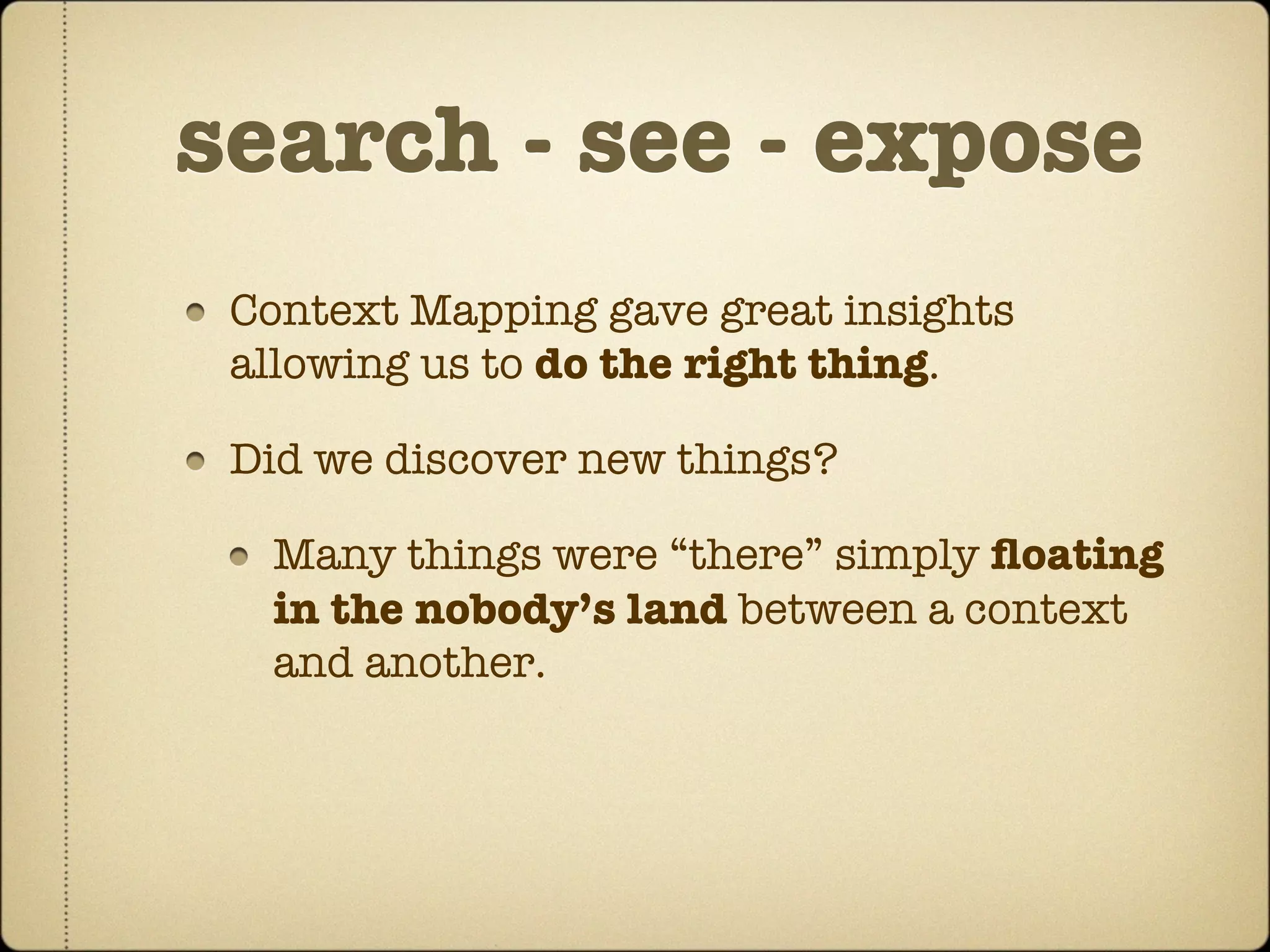 search - see - expose
 Context Mapping gave great insights
 allowing us to do the right thing.

 Did we discover new things?

  Many things were “there” simply ﬂoating
  in the nobody’s land between a context
  and another.
 