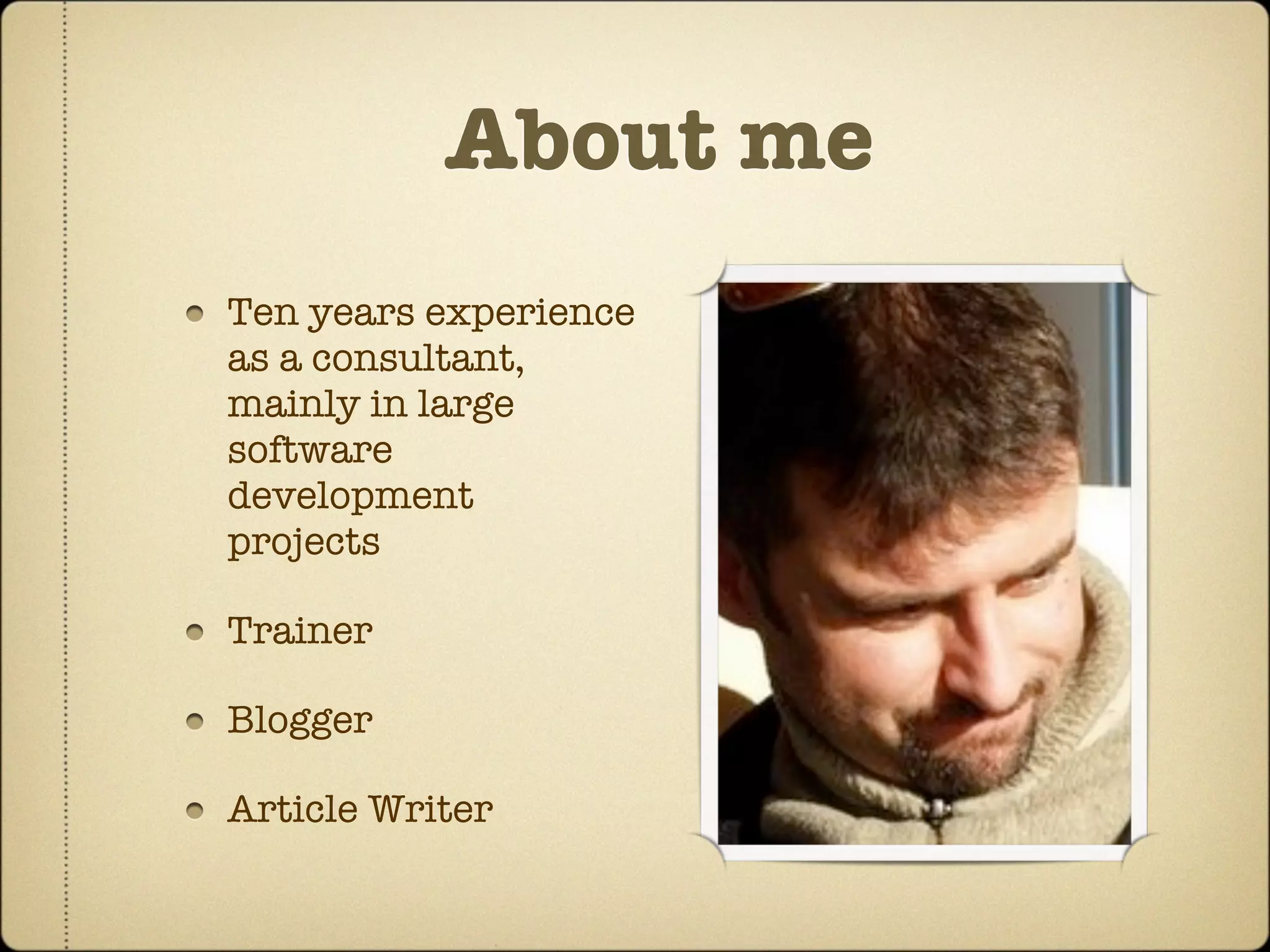 About me
Ten years experience
as a consultant,
mainly in large
software
development
projects

Trainer

Blogger

Article Writer
 