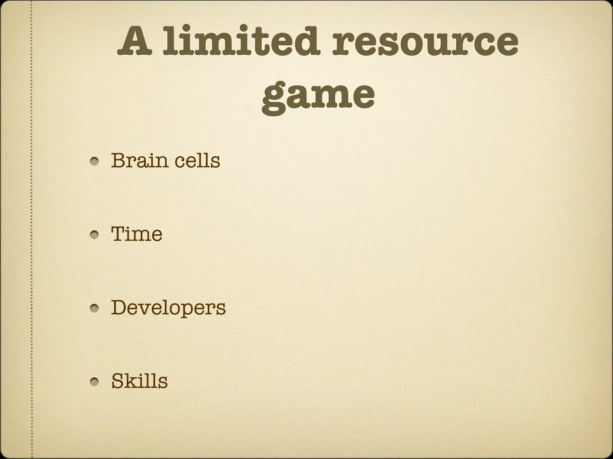 A limited resource
       game
Brain cells


Time


Developers


Skills
 