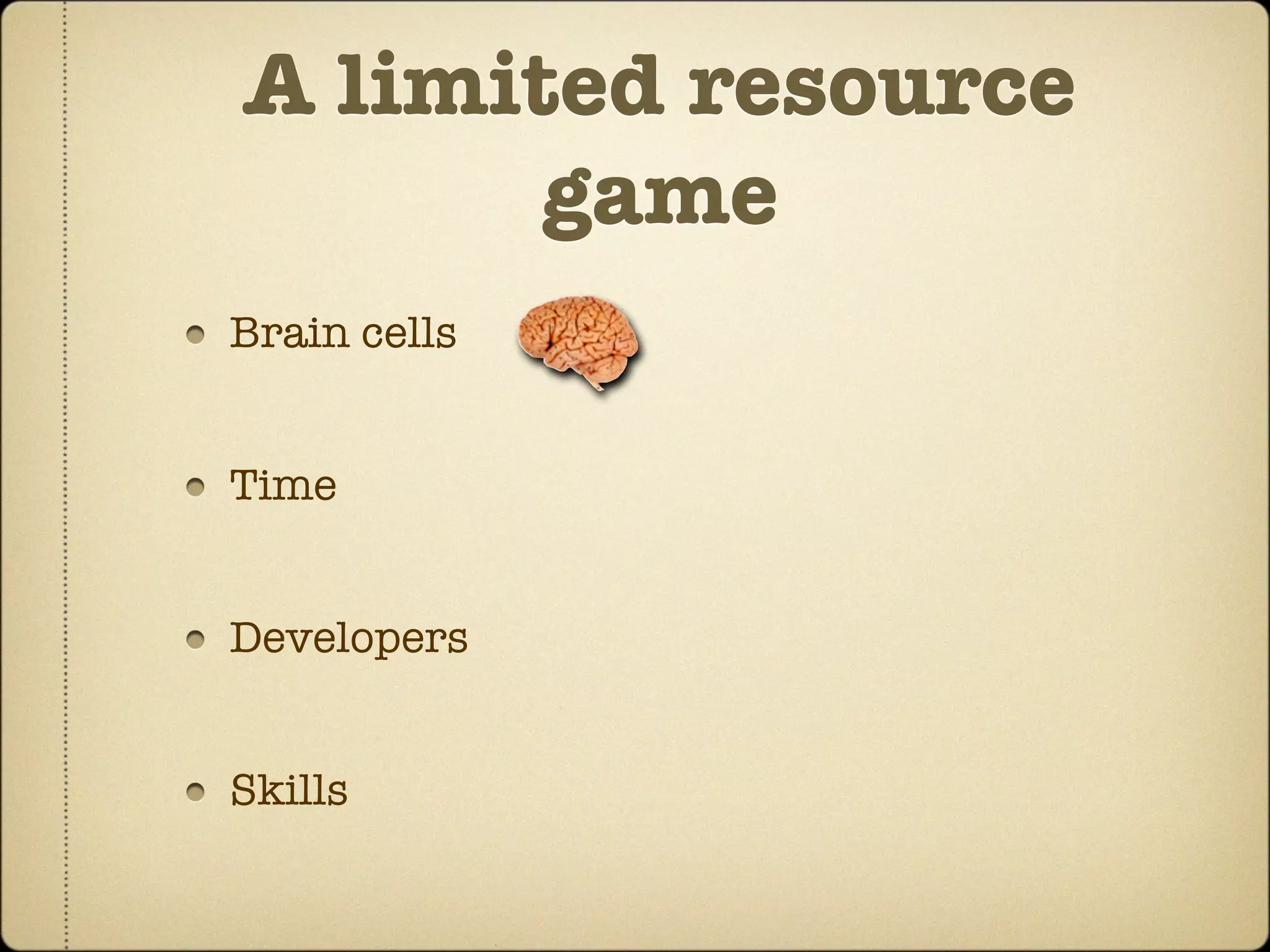 A limited resource
       game
Brain cells


Time


Developers


Skills
 