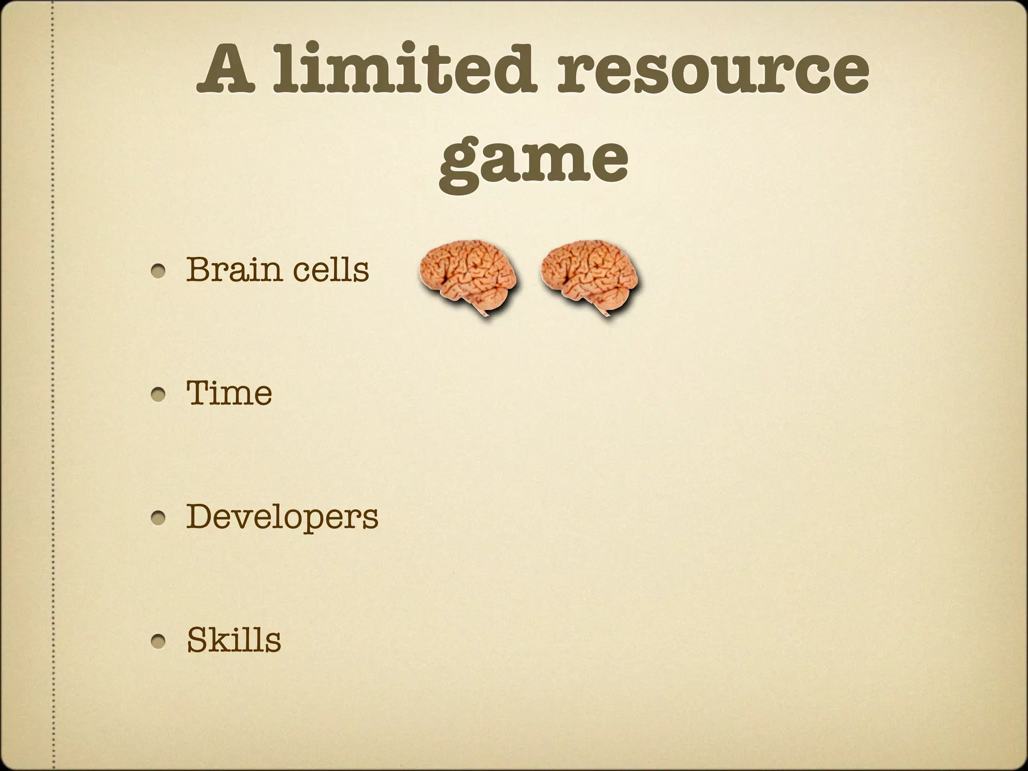 A limited resource
       game
Brain cells


Time


Developers


Skills
 