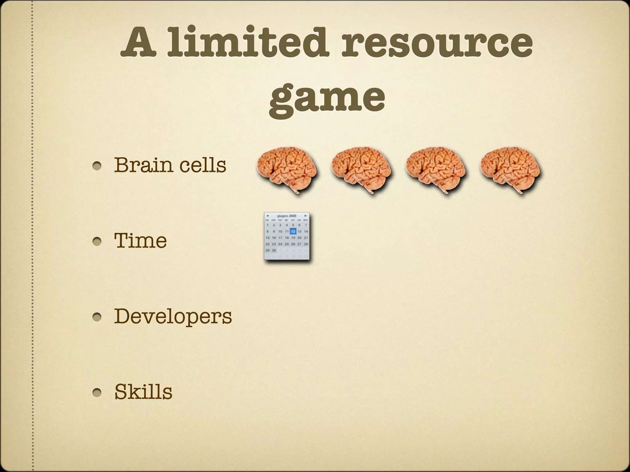 A limited resource
       game
Brain cells


Time


Developers


Skills
 