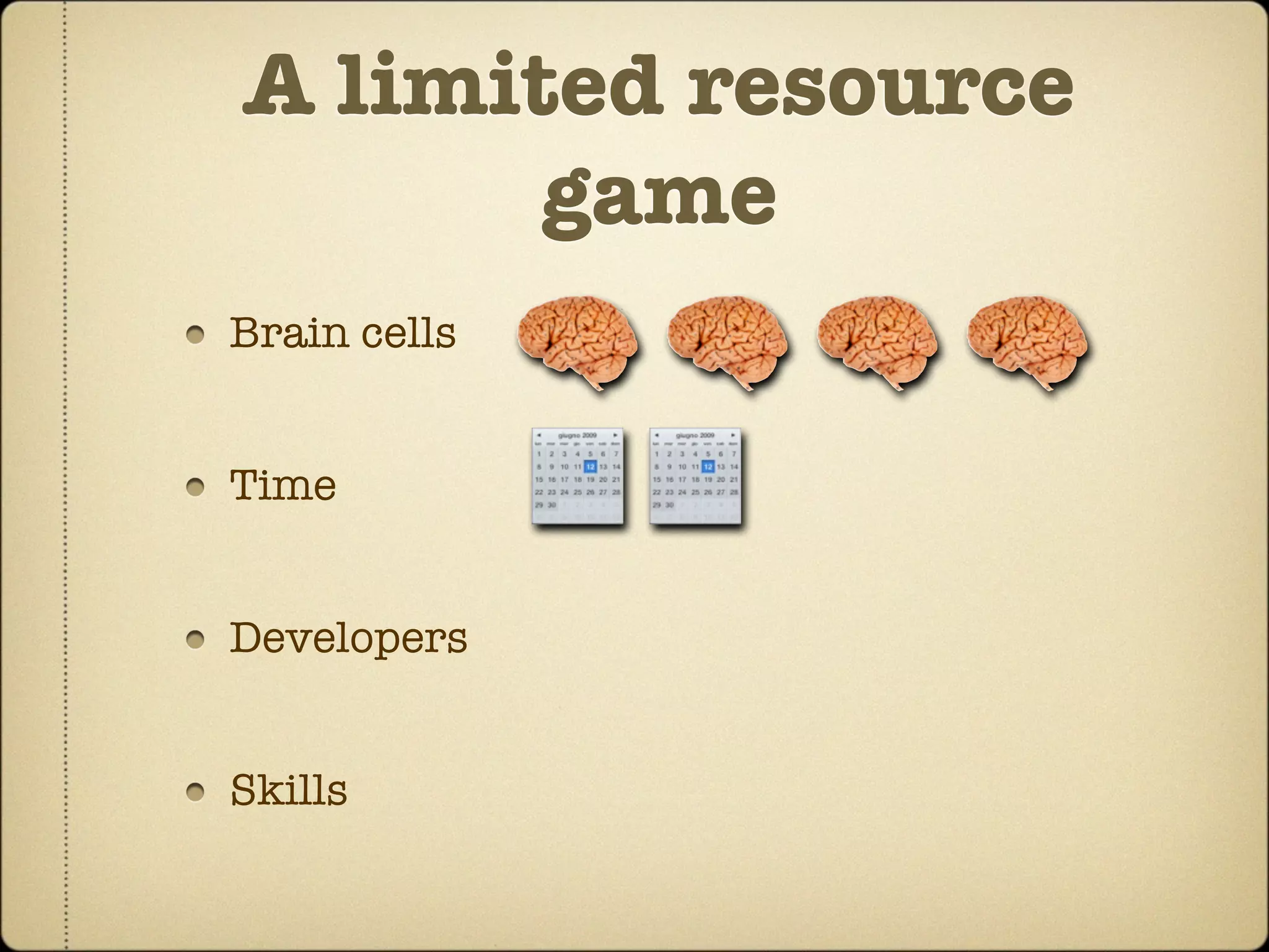 A limited resource
       game
Brain cells


Time


Developers


Skills
 