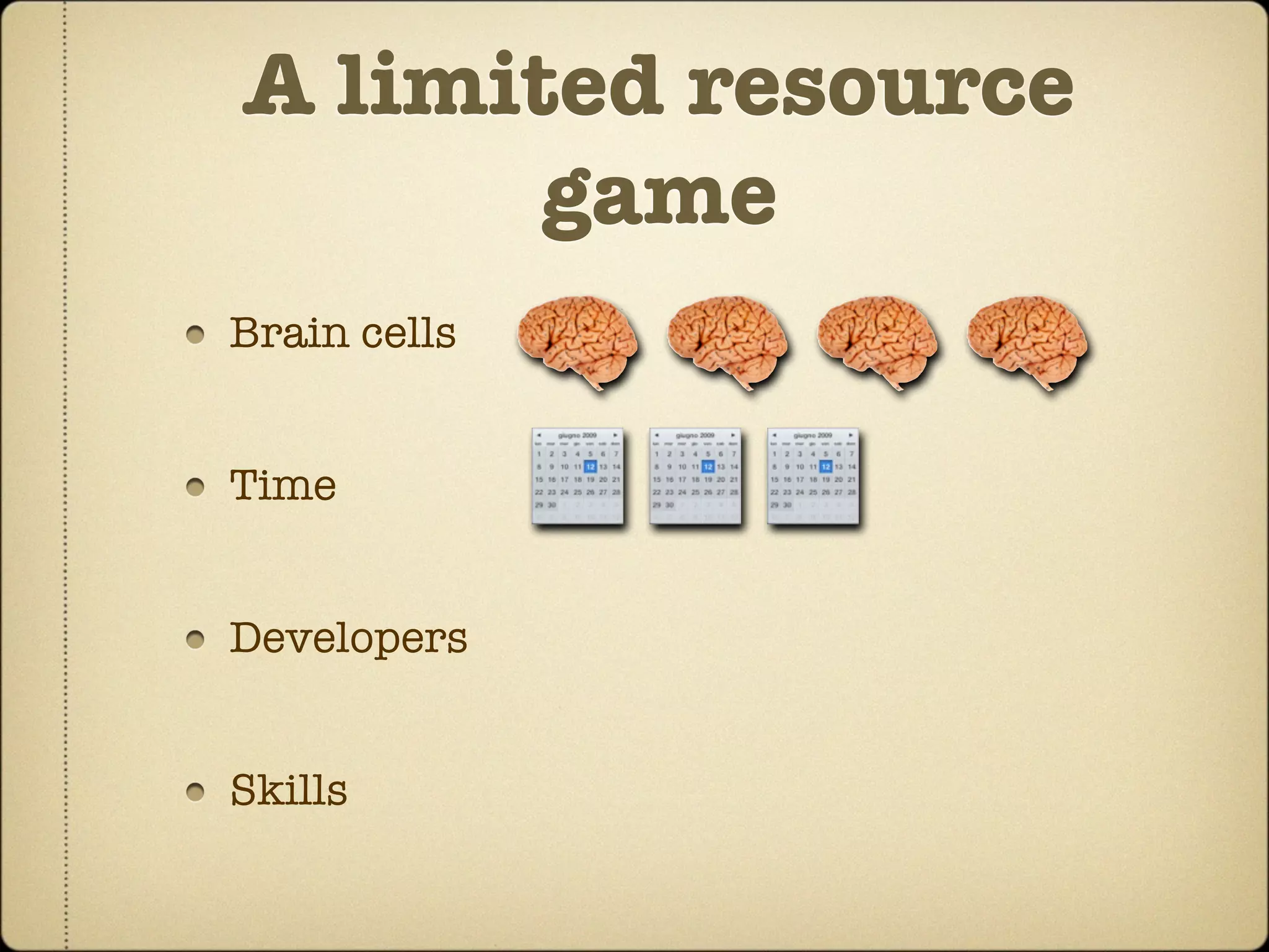 A limited resource
       game
Brain cells


Time


Developers


Skills
 